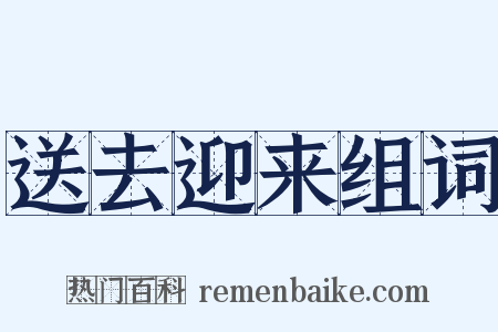 送去迎来组词是什么意思的图片